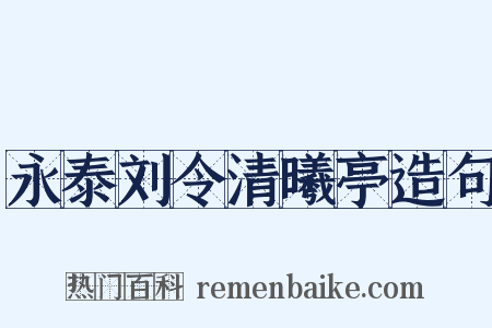 永泰刘令清曦亭造句是什么意思的图片